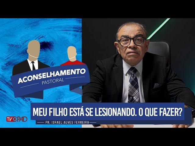 Pr. Israel Alves - "Meu filho está se lesionando. O que fazer?" - Aconselhamento Pastoral - 303