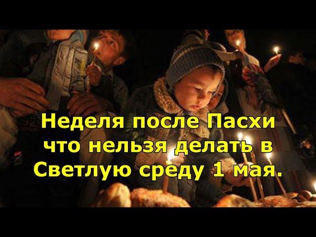 Неделя после Пасхи что нельзя делать в Светлую среду 1 мая.