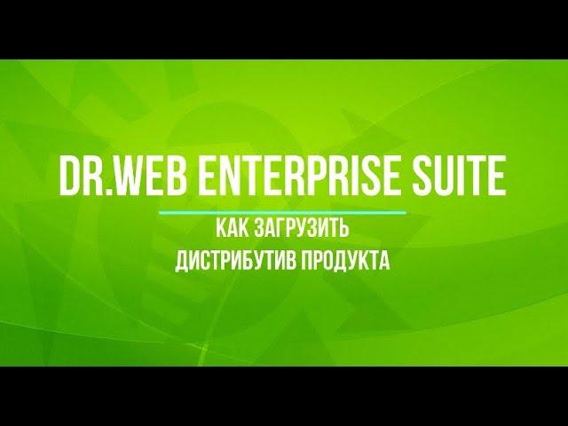 Как загрузить дистрибутив Dr.Web Enterprise Security Suite