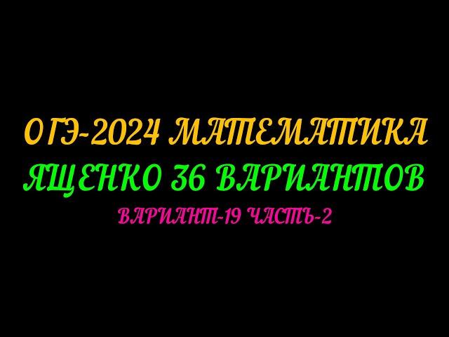 ОГЭ-2024 МАТЕМАТИКА ЯЩЕНКО 36 ВАРИАНТОВ. ВАРИАНТ-19 ЧАСТЬ-2