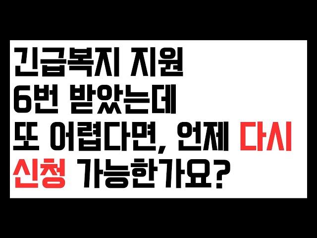 긴급복지 6번 다 받았는데, 언제 또 다시 신청할 수 있나요? (재신청, 5쪽)