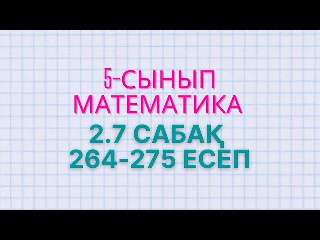 5-сынып математика 2.7 сабақ. 264, 265, 266, 267, 268, 269, 270, 271, 272, 273, 274, 275 есептері