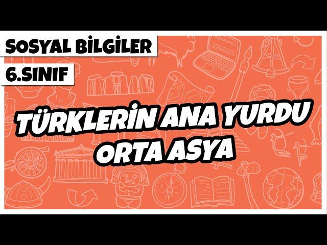 6. Sınıf Sosyal Bilgiler - Türklerin Ana Yurdu Orta Asya | 2022