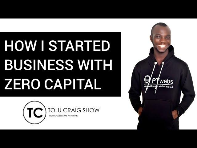 HOW I STARTED MY BUSINESS WITH ZERO CAPITAL - Tolu Craig