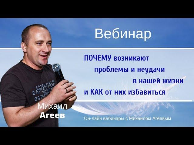 ПОЧЕМУ ВОЗНИКАЮТ ПРОБЛЕМЫ И НЕУДАЧИ В НАШЕЙ ЖИЗНИ И КАК ОТ НИХ ИЗБАВИТЬСЯ – Михаил Агеев