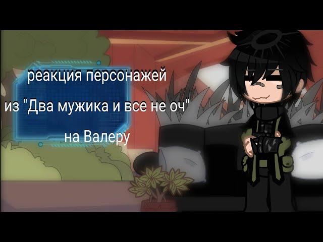 ||Реакция персонажей из "Два мужика и все не оч" на Валеру||