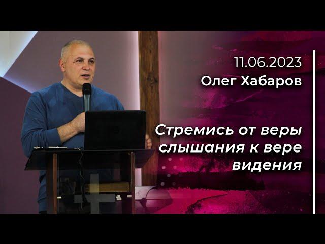 Олег Хабаров: Стремись от веры слышания к вере видения | 11.06.2023