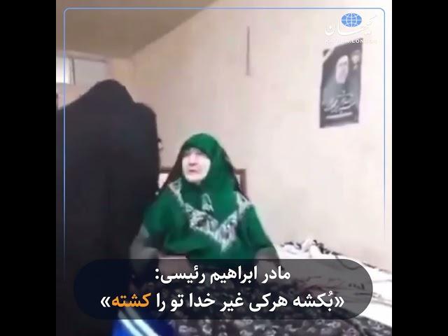 مادر ابراهیم رئیسی: «بُکشه هرکی غیر خدا تو را کشته!»