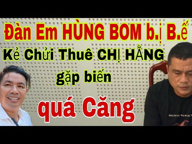 Đàn Em HÙNG BOM bị bế- Kẻ chửi thuê CHỊ HẰNG gặp biến