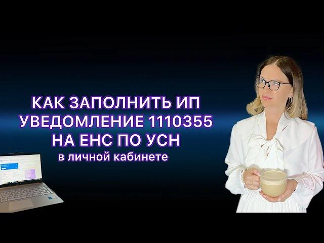 КАК ЗАПОЛНИТЬ УВЕДОМЛЕНИЕ ПО УСН 1110355 НА ЕНС В ЛИЧНОМ КАБИНЕТЕ ИП В 2024 ГОДУ