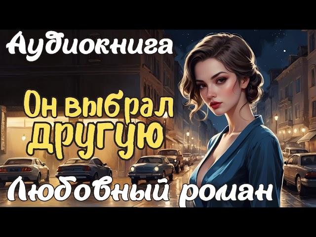 ОН ВЫБРАЛ ДРУГУЮ / АУДИОКНИГА / ЛЮБОВНЫЙ РОМАН
