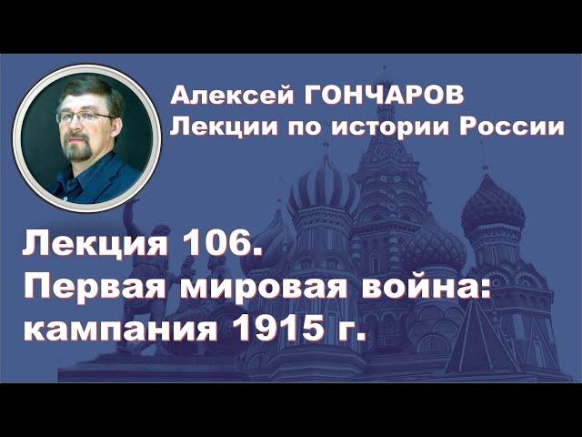 История России с Алексеем ГОНЧАРОВЫМ. Лекция 106. Первая Мировая война. Кампания 1915 г.