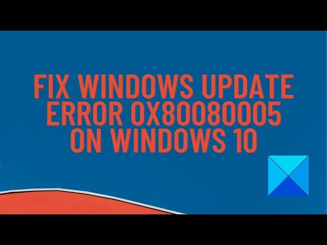 Fix Windows Update error 0x80080005 on Windows 10