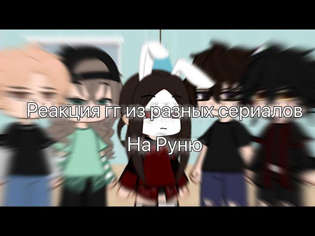 Реакция гг из разных сериалов на Руню/gacha club/by:Yashina