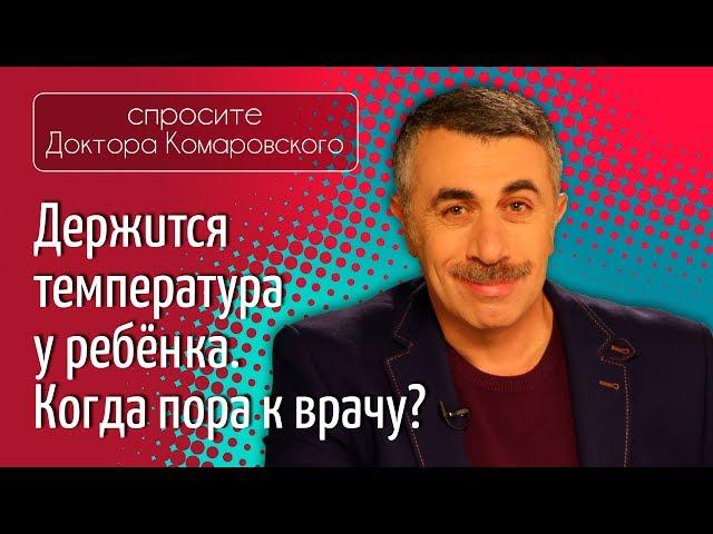 Держится температура у ребенка. Когда пора к врачу? - Доктор Комаровский