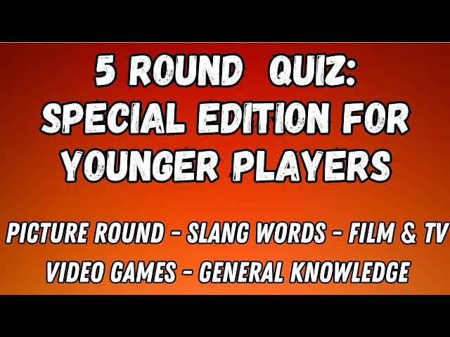 5 Round Quiz Special Edition: For Younger Players - Picture, Slang Words, Film & TV, Video Game & GK