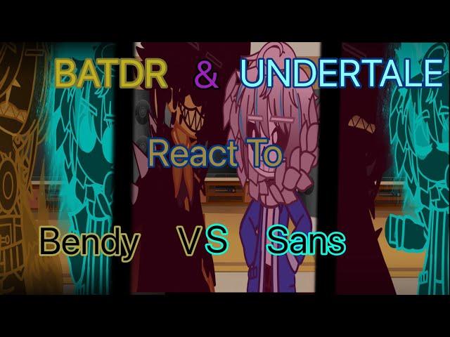 BATDR and Undertale React to Bendy Vs Sans // all //