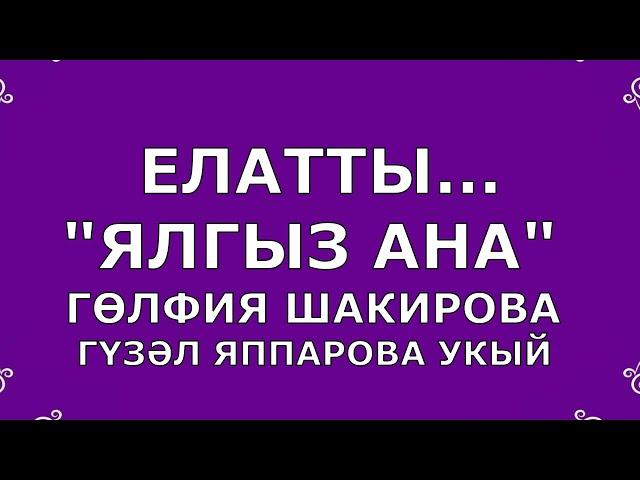 "ЯЛГЫЗ АНА" ГӨЛФИЯ ШАКИРОВА ГҮЗӘЛ ЯППАРОВА УКЫЙ ИДРИС КАЛИМУЛЛИН "РӘНҖЕТМӘЕК ӘНКӘЙЛӘРНЕ"