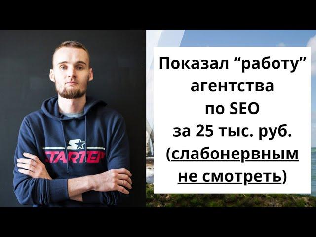 Показал работу агентства по SEO за 25 тысяч рублей (слабонервным не смотреть)