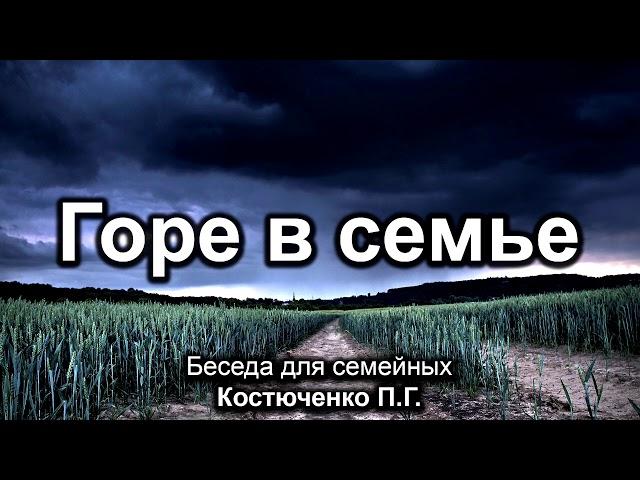 Горе в семье. Костюченко П.Г. Беседа для семейных. МСЦ ЕХБ