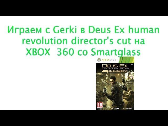 Играем с Gerki в Deus Ex Human Revolution Director's Cut со Smartglass на XBOX 360 Часть 1