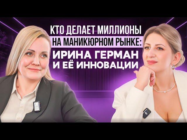 КТО ДЕЛАЕТ МИЛЛИОНЫ НА МАНИКЮРНОМ РЫНКЕ: Ирина Герман и ее инновации