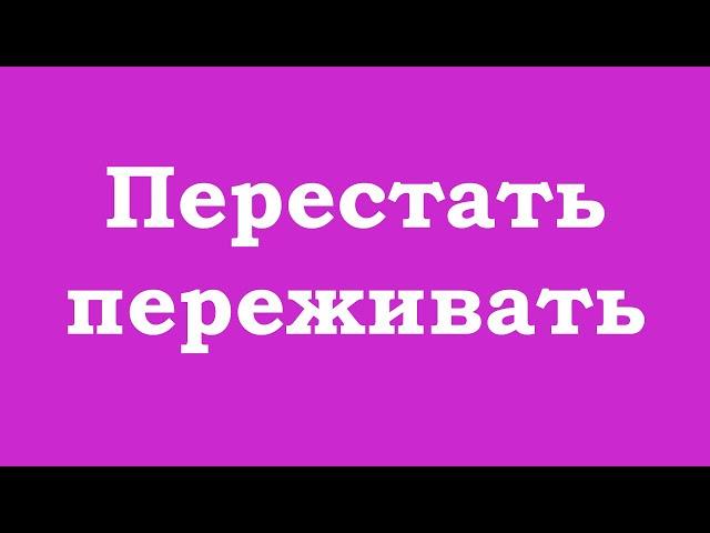 Перестать переживать