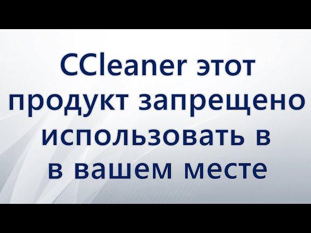 CCleaner этот продукт запрещено использовать в вашем месте пребывания