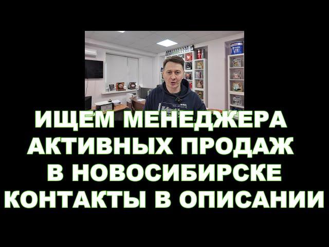 ИЩЕМ МЕНЕДЖЕРА АКТИВНЫХ ПРОДАЖ В НОВОСИБИРСКЕ     КОНТАКТЫ В ОПИСАНИИ