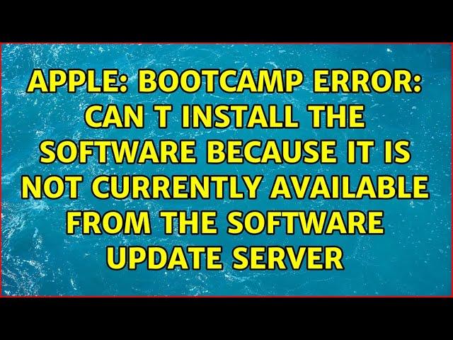 Bootcamp error: Can t install the software because it is not currently available from the...