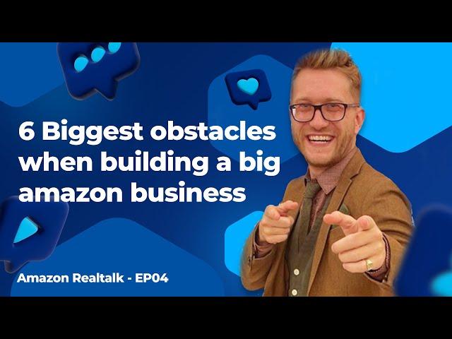 6 Biggest obstacles when building a big amazon business ART EP04