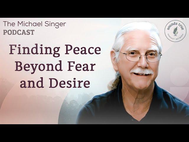 Finding Peace Beyond Fear and Desire | The Michael Singer Podcast