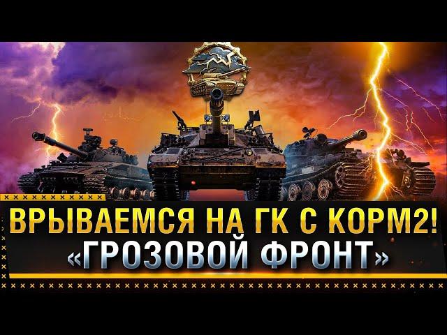 ВРЫВАЕМСЯ НА ГК С КОРМ2! ИВЕНТ «ГРОЗОВОЙ ФРОНТ»! * Стрим World of Tanks