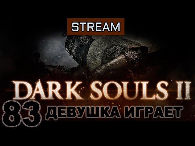 #83 DARK SOULS 2 женское прохождение [ Ковенант Пилигримов Тьмы]