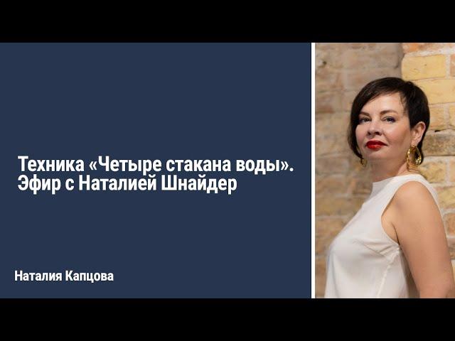 Техника "ЧЕТЫРЕ СТАКАНА ВОДЫ". Эфир с Наталией Шнайдер | Наталия Капцова