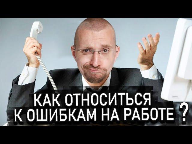 Как относится к ошибкам в работе? Какие бывают ошибки в бизнесе?