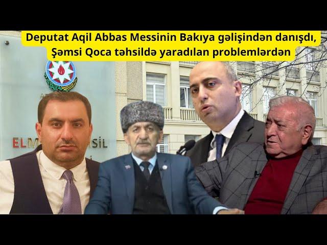 Deputat Aqil Abbas Messinin Bakıya gəlişindən danışdı, Şəmsi Qoca təhsildə yaradılan problemlərdən