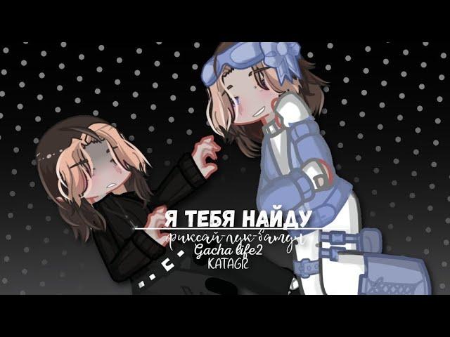 Я тебя найду|Фиксай-лук-батун|Gacha life 2|Гача 2|KATAGR