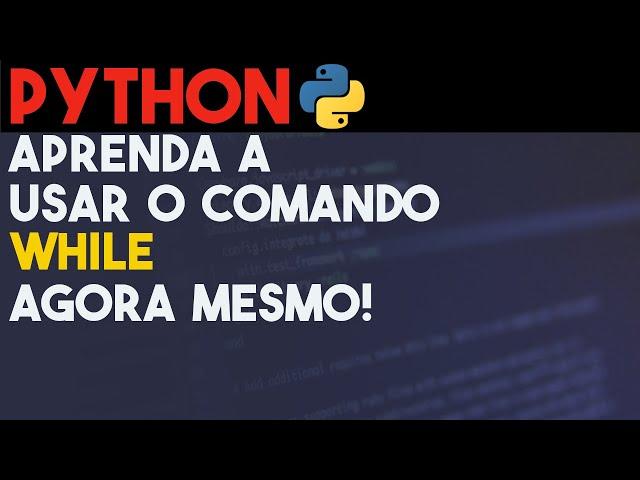 Python While: Aprenda a usar o laço de repetição While em 6 Minutos