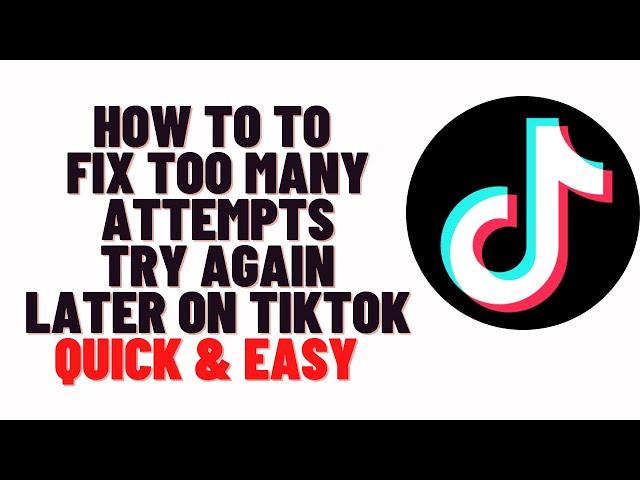 how to to fix Too many attempts. Try again later on TikTok