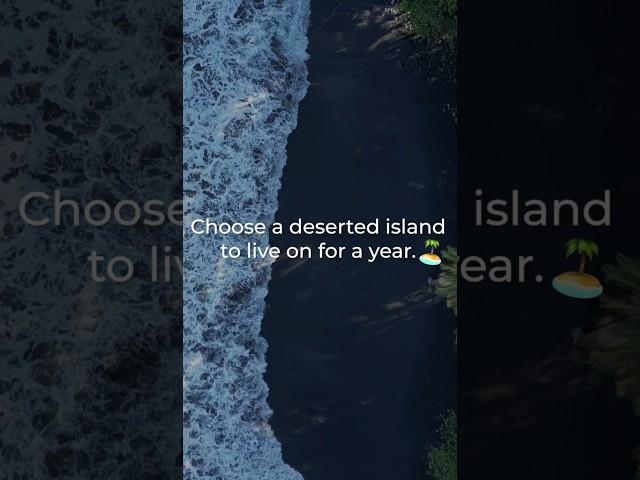 Choose a deserted island to live on for a year ️