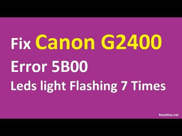 Fix Canon G2400 Error 5B00 - Leds light Flashing 7 Times