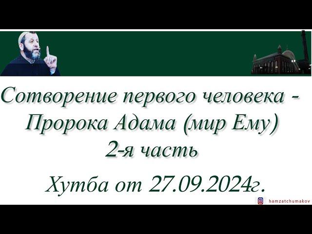 Хамзат Чумаков | Сотворение первого человека - Пророка Адама (мир Ему)(2-я часть).Хутба от 20.09.24г