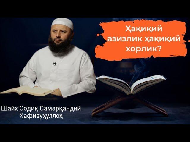 Ҳақиқий азизлик ҳамда ҳақиқий хорлик нима эканин биласизми? Шайх Содиқ Самарқандий Ҳафизаҳуллоҳ