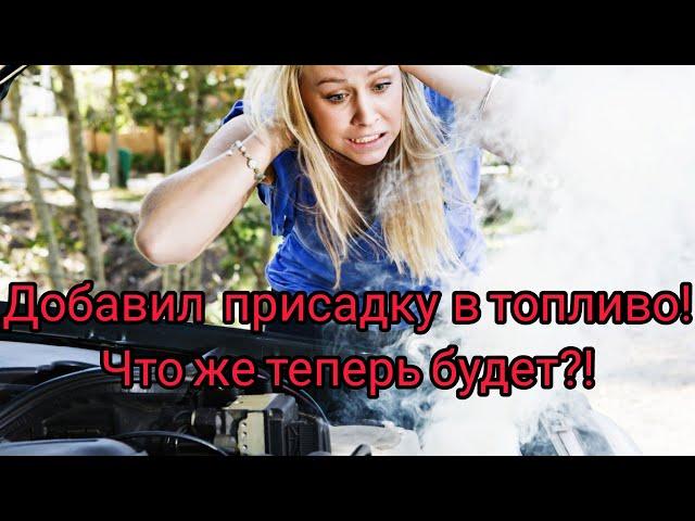 И зачем  только добавил эту присадку в топливо!! Такого я не ожидал!