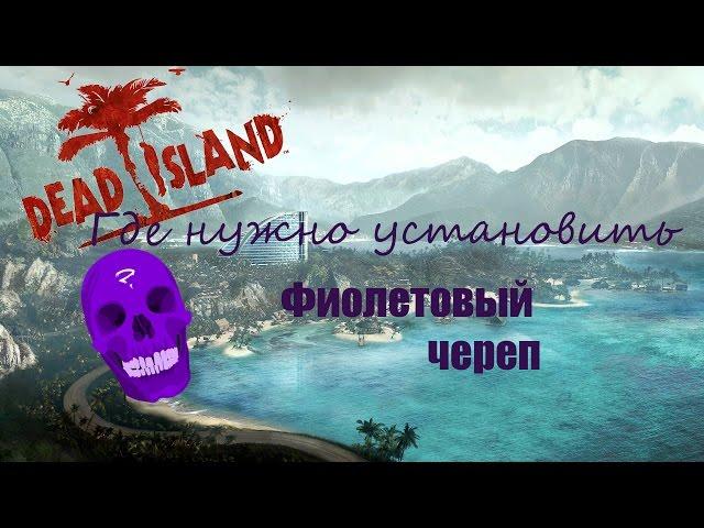 Dead Island(где нужно установить фиолетовый череп)Часть №1