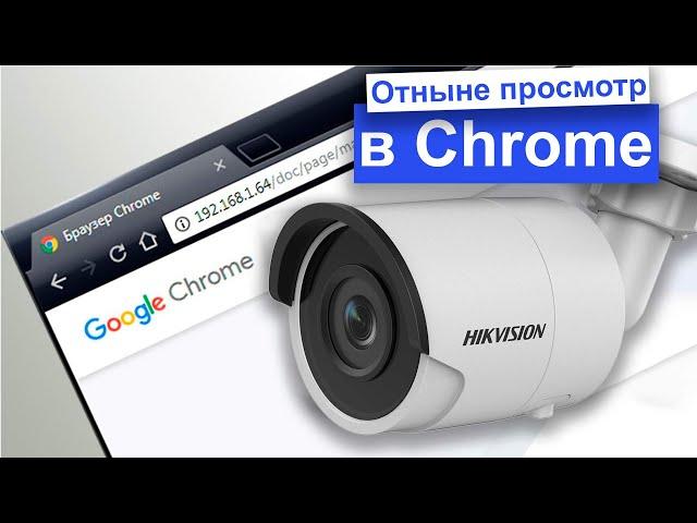 Теперь и в браузере Google Chrome можно смотреть видео с ip камеры Hikvision