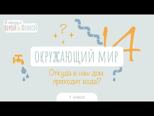 Откуда в наш дом приходит вода? Окружающий мир, урок 14. 1 класс (аудио). В школу с Верой и Фомой