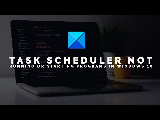 Task Scheduler not running or starting programs in Windows 10