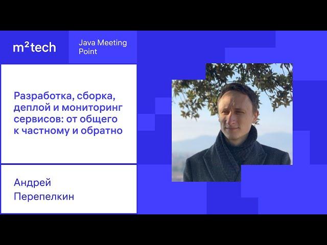 Андрей Перепёлкин «Разработка, сборка, деплой и мониторинг сервисов: от общего к частному и обратно»